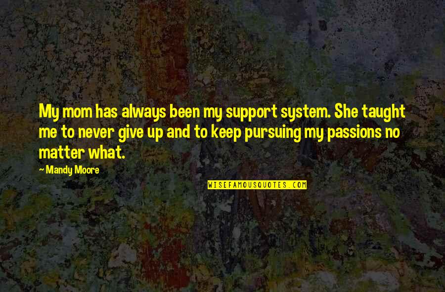 Mom You Taught Me Quotes By Mandy Moore: My mom has always been my support system.