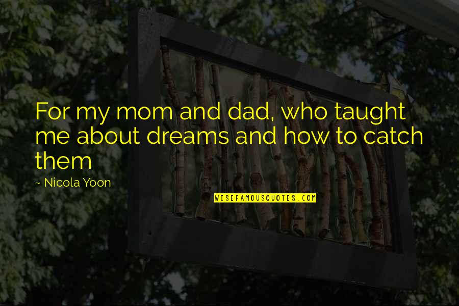 Mom You Taught Me Quotes By Nicola Yoon: For my mom and dad, who taught me