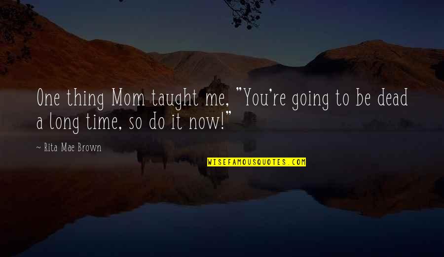 Mom You Taught Me Quotes By Rita Mae Brown: One thing Mom taught me, "You're going to