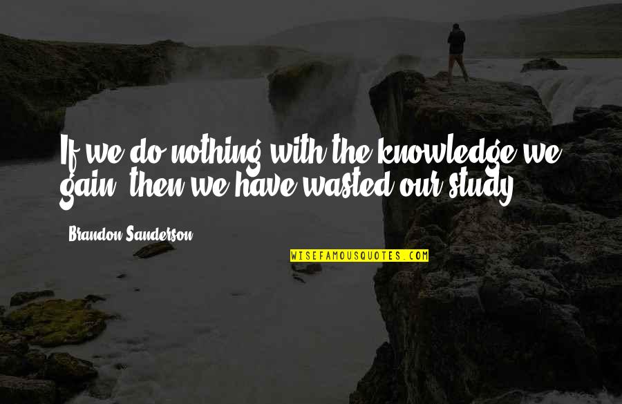 Momager Of The Kardashians Quotes By Brandon Sanderson: If we do nothing with the knowledge we Momager Of The Kardashians Quotes By Brandon Sanderson: If we do nothing with the knowledge we