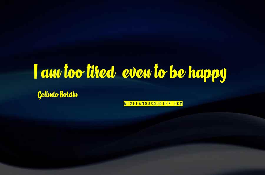 Momand Quotes By Gelindo Bordin: I am too tired, even to be happy.