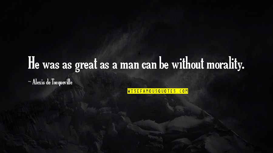 Moma's Quotes By Alexis De Tocqueville: He was as great as a man can Moma's Quotes By Alexis De Tocqueville: He was as great as a man can