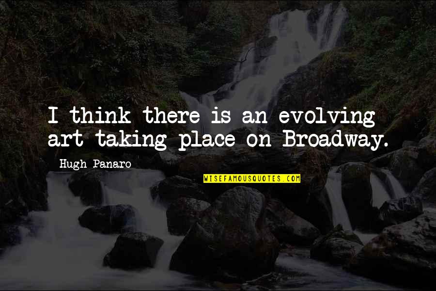 Mome Quotes By Hugh Panaro: I think there is an evolving art taking