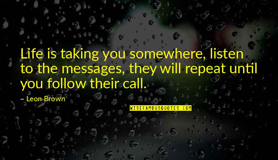 Momeala Pt Quotes By Leon Brown: Life is taking you somewhere, listen to the