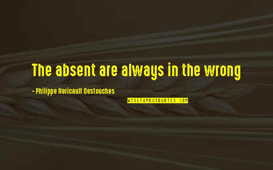 Momemts Quotes By Philippe Nericault Destouches: The absent are always in the wrong