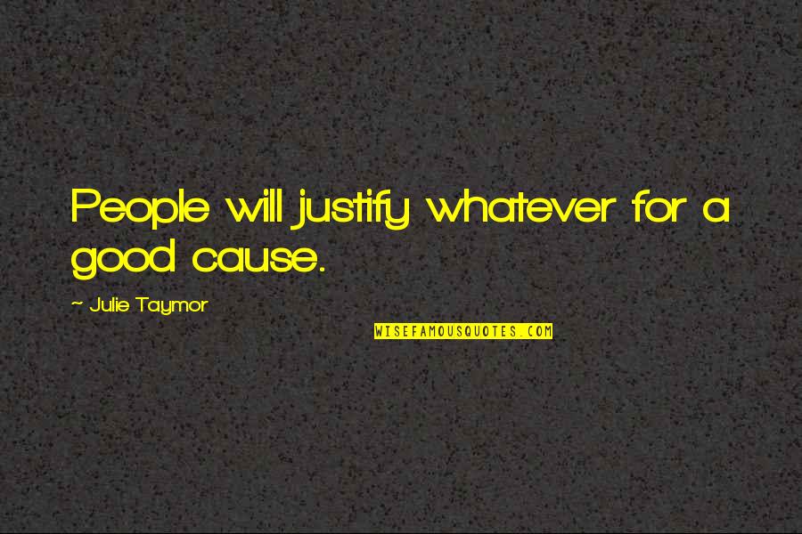 Moment And Center Quotes By Julie Taymor: People will justify whatever for a good cause. Moment And Center Quotes By Julie Taymor: People will justify whatever for a good cause.
