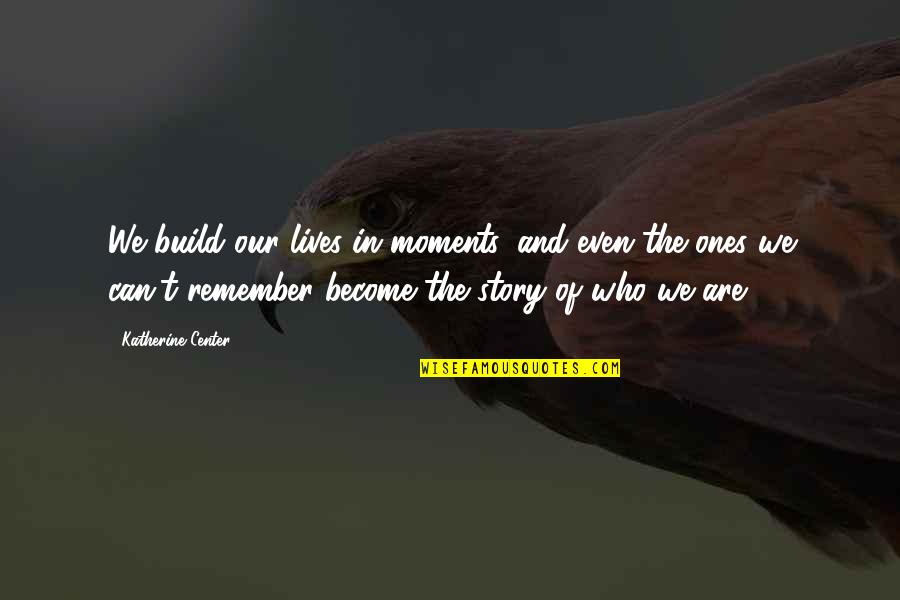 Moment And Center Quotes By Katherine Center: We build our lives in moments, and even Moment And Center Quotes By Katherine Center: We build our lives in moments, and even