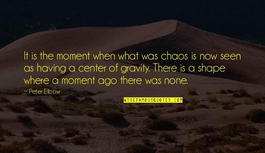 Moment And Center Quotes By Peter Elbow: It is the moment when what was chaos Moment And Center Quotes By Peter Elbow: It is the moment when what was chaos