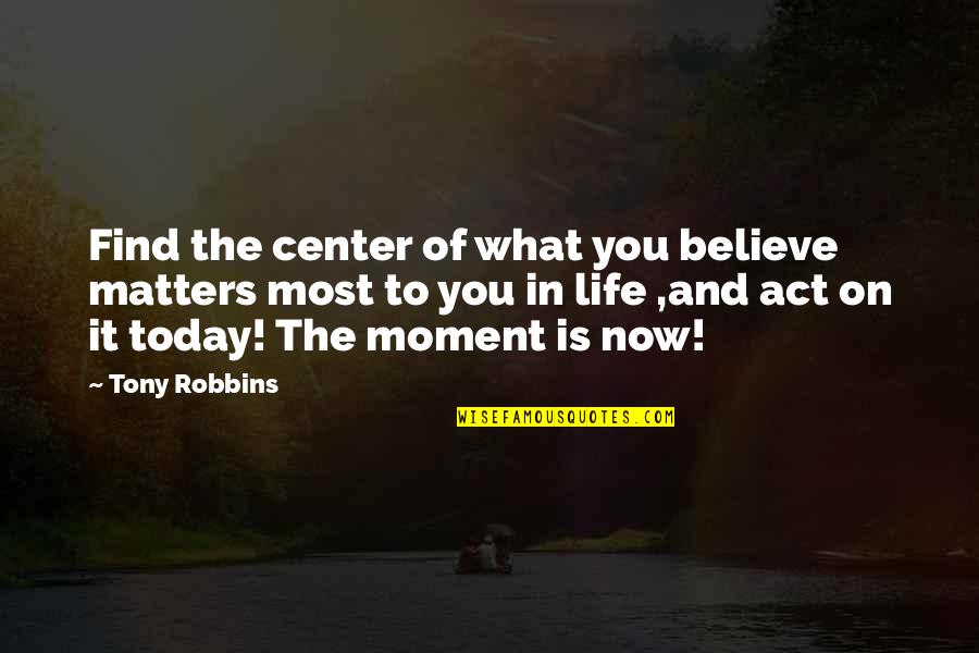 Moment And Center Quotes By Tony Robbins: Find the center of what you believe matters Moment And Center Quotes By Tony Robbins: Find the center of what you believe matters