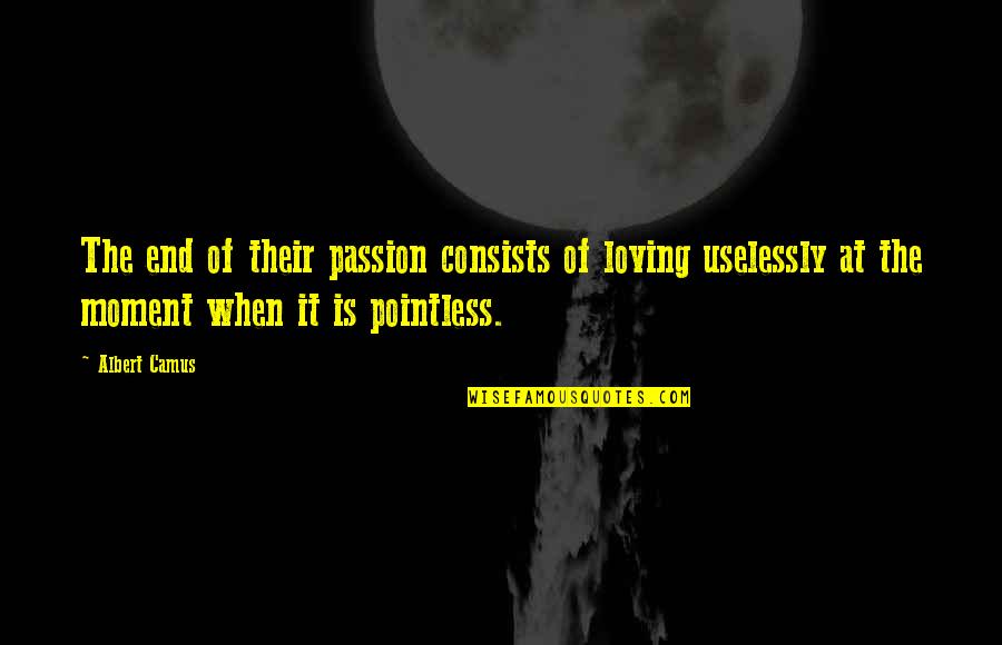Moment And Moment Quotes By Albert Camus: The end of their passion consists of loving Moment And Moment Quotes By Albert Camus: The end of their passion consists of loving