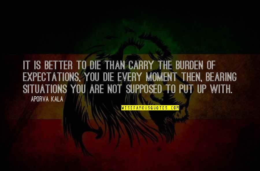 Moment And Moment Quotes By Aporva Kala: It is better to die than carry the Moment And Moment Quotes By Aporva Kala: It is better to die than carry the
