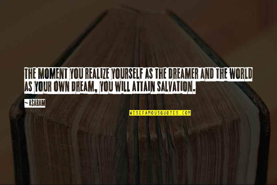 Moment And Moment Quotes By Asaram: The moment you realize yourself as the dreamer Moment And Moment Quotes By Asaram: The moment you realize yourself as the dreamer