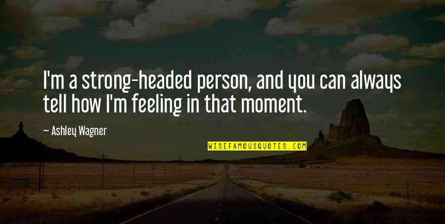 Moment And Moment Quotes By Ashley Wagner: I'm a strong-headed person, and you can always