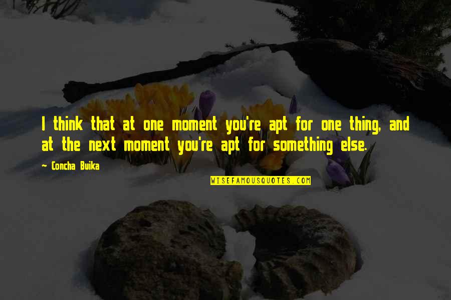 Moment And Moment Quotes By Concha Buika: I think that at one moment you're apt Moment And Moment Quotes By Concha Buika: I think that at one moment you're apt