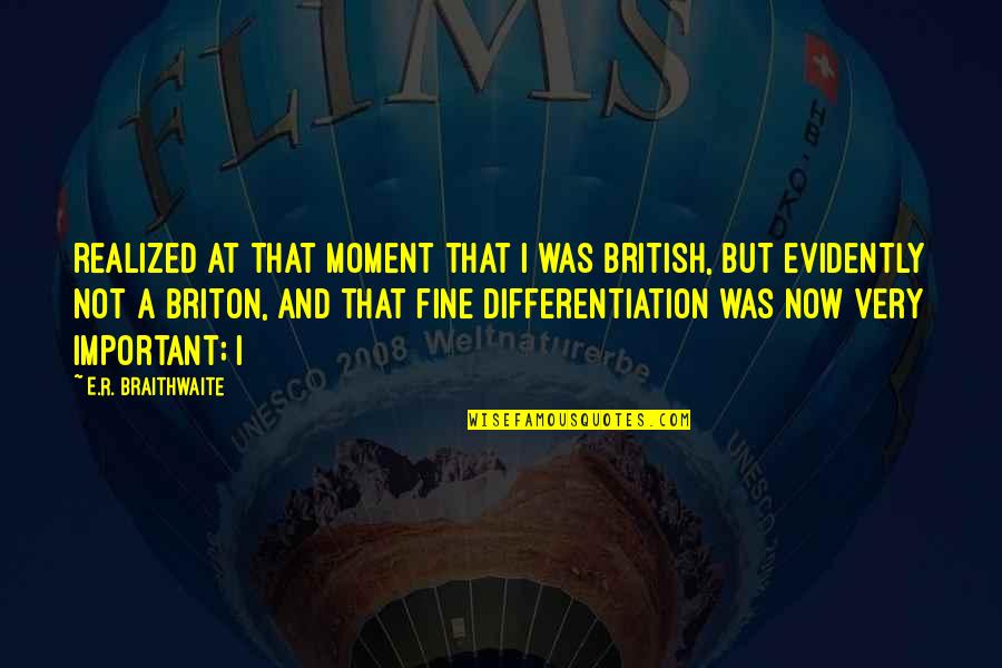 Moment And Moment Quotes By E.R. Braithwaite: realized at that moment that I was British, Moment And Moment Quotes By E.R. Braithwaite: realized at that moment that I was British,