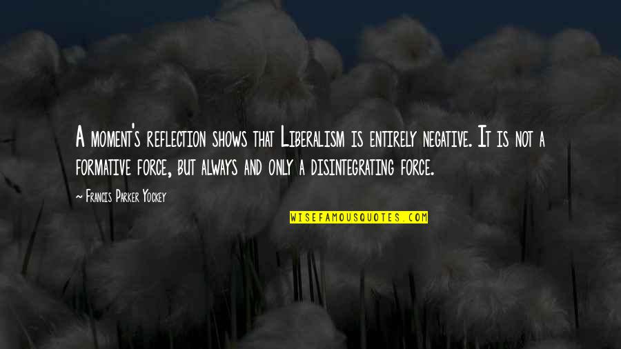 Moment And Moment Quotes By Francis Parker Yockey: A moment's reflection shows that Liberalism is entirely Moment And Moment Quotes By Francis Parker Yockey: A moment's reflection shows that Liberalism is entirely