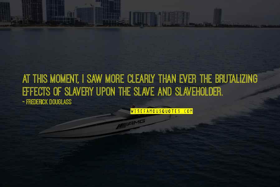 Moment And Moment Quotes By Frederick Douglass: At this moment, I saw more clearly than Moment And Moment Quotes By Frederick Douglass: At this moment, I saw more clearly than