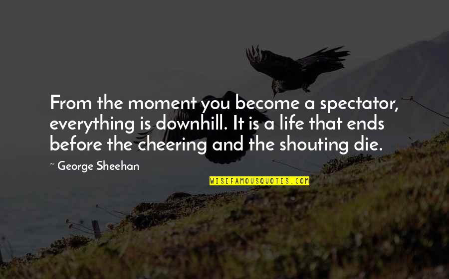 Moment And Moment Quotes By George Sheehan: From the moment you become a spectator, everything Moment And Moment Quotes By George Sheehan: From the moment you become a spectator, everything