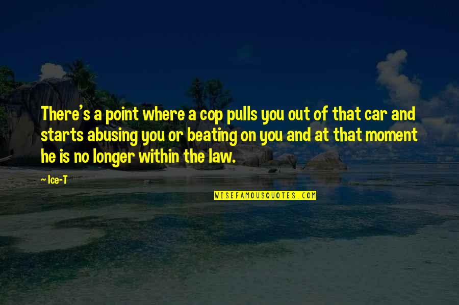 Moment And Moment Quotes By Ice-T: There's a point where a cop pulls you Moment And Moment Quotes By Ice-T: There's a point where a cop pulls you