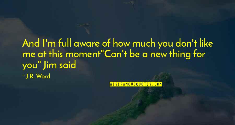 Moment And Moment Quotes By J.R. Ward: And I'm full aware of how much you Moment And Moment Quotes By J.R. Ward: And I'm full aware of how much you