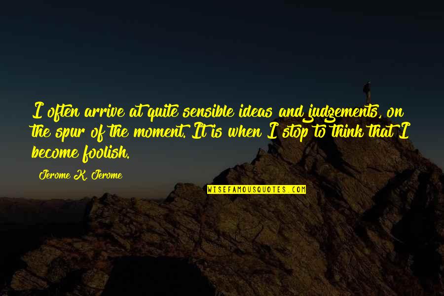 Moment And Moment Quotes By Jerome K. Jerome: I often arrive at quite sensible ideas and Moment And Moment Quotes By Jerome K. Jerome: I often arrive at quite sensible ideas and