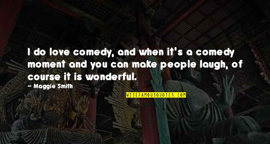 Moment And Moment Quotes By Maggie Smith: I do love comedy, and when it's a Moment And Moment Quotes By Maggie Smith: I do love comedy, and when it's a
