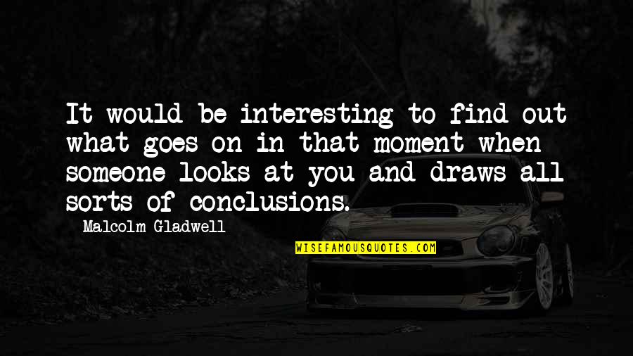 Moment And Moment Quotes By Malcolm Gladwell: It would be interesting to find out what Moment And Moment Quotes By Malcolm Gladwell: It would be interesting to find out what