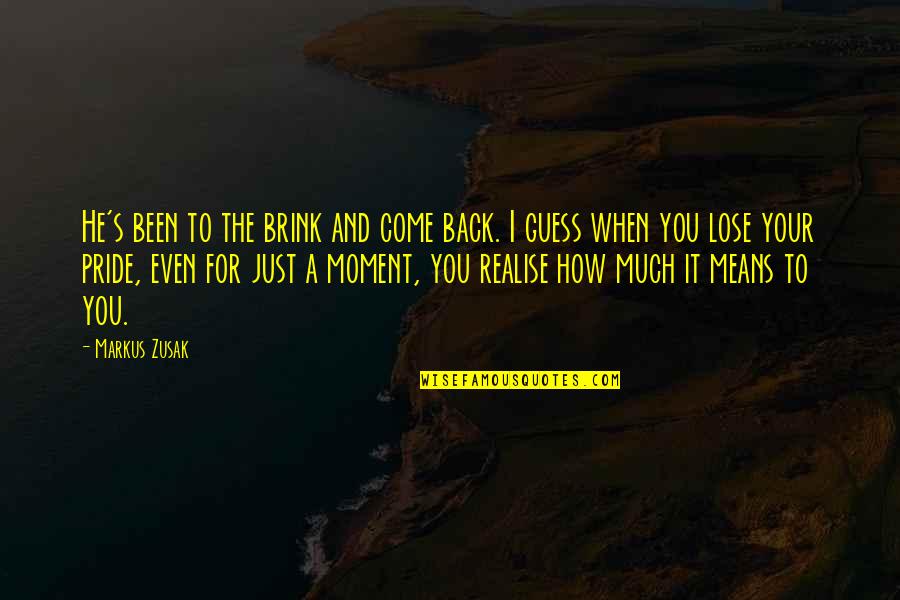 Moment And Moment Quotes By Markus Zusak: He's been to the brink and come back. Moment And Moment Quotes By Markus Zusak: He's been to the brink and come back.