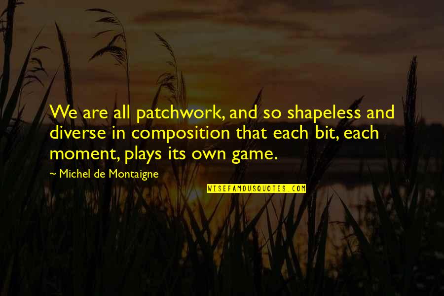 Moment And Moment Quotes By Michel De Montaigne: We are all patchwork, and so shapeless and Moment And Moment Quotes By Michel De Montaigne: We are all patchwork, and so shapeless and