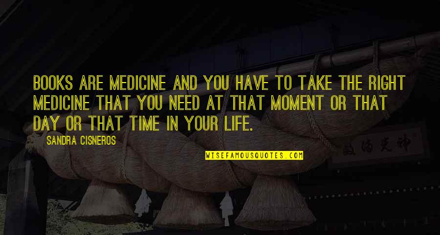 Moment And Moment Quotes By Sandra Cisneros: Books are medicine and you have to take Moment And Moment Quotes By Sandra Cisneros: Books are medicine and you have to take