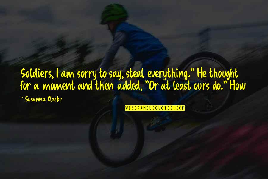 Moment And Moment Quotes By Susanna Clarke: Soldiers, I am sorry to say, steal everything." Moment And Moment Quotes By Susanna Clarke: Soldiers, I am sorry to say, steal everything."