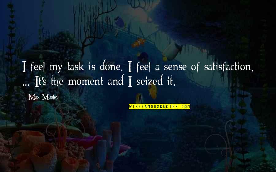 Moment And Quotes By Max Mosley: I feel my task is done. I feel Moment And Quotes By Max Mosley: I feel my task is done. I feel