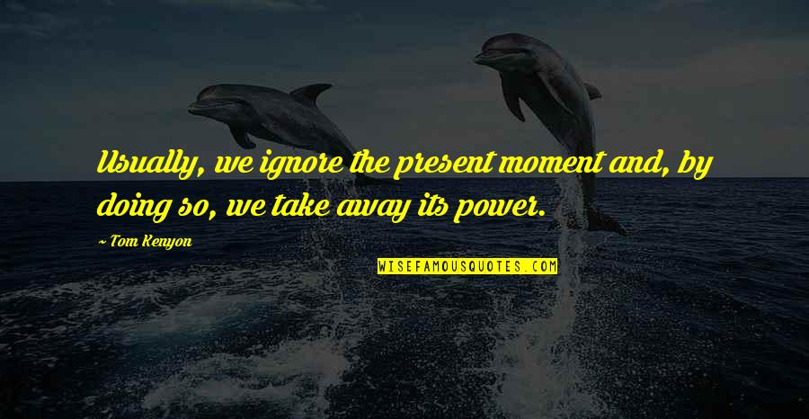 Moment By Moment Quotes By Tom Kenyon: Usually, we ignore the present moment and, by