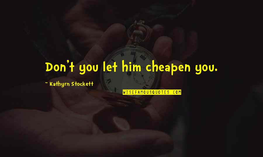 Moment Cam Quotes By Kathyrn Stockett: Don't you let him cheapen you. Moment Cam Quotes By Kathyrn Stockett: Don't you let him cheapen you.