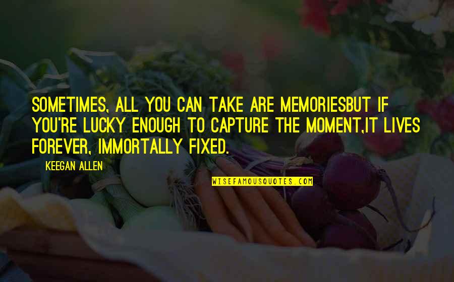 Moment Capture Quotes By Keegan Allen: Sometimes, all you can take are memoriesBut if