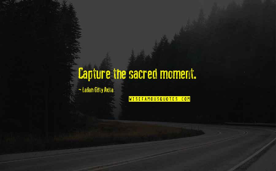 Moment Capture Quotes By Lailah Gifty Akita: Capture the sacred moment.