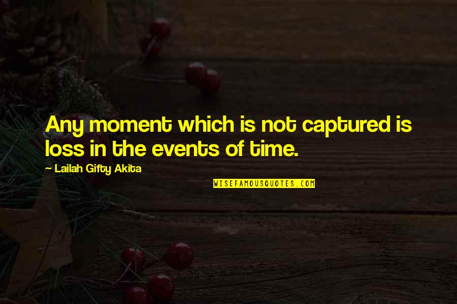 Moment Capture Quotes By Lailah Gifty Akita: Any moment which is not captured is loss