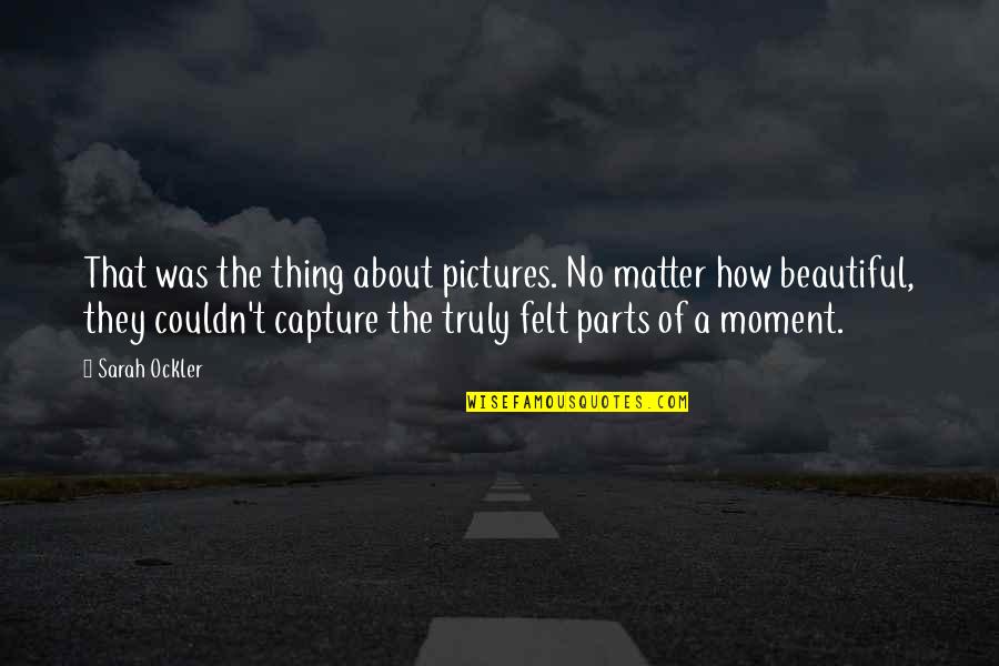 Moment Capture Quotes By Sarah Ockler: That was the thing about pictures. No matter