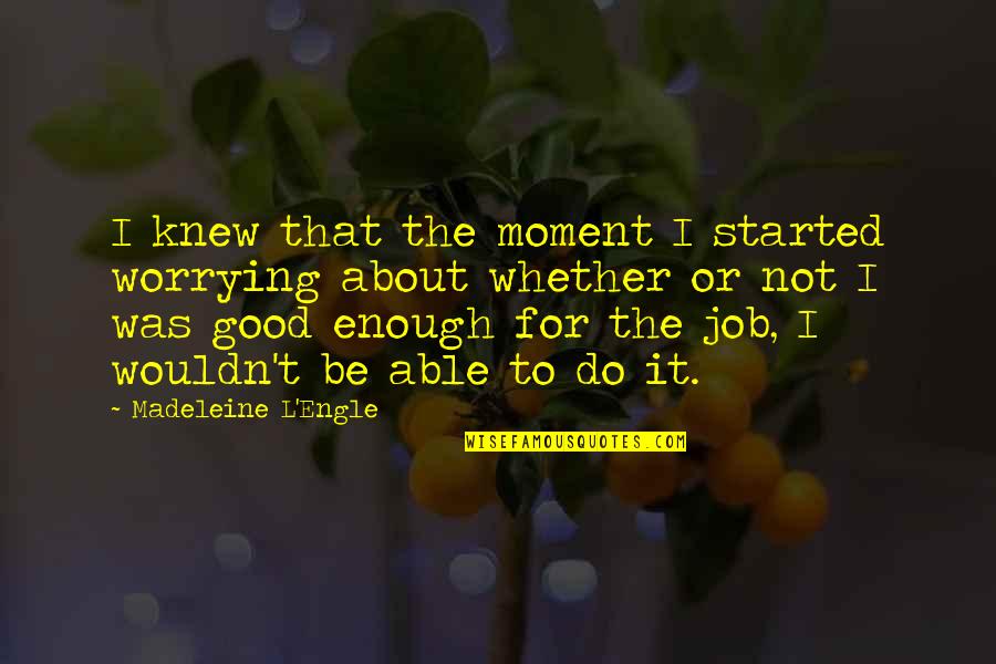 Moment I Knew Quotes By Madeleine L'Engle: I knew that the moment I started worrying Moment I Knew Quotes By Madeleine L'Engle: I knew that the moment I started worrying