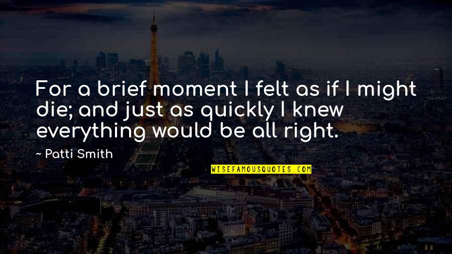 Moment I Knew Quotes By Patti Smith: For a brief moment I felt as if Moment I Knew Quotes By Patti Smith: For a brief moment I felt as if