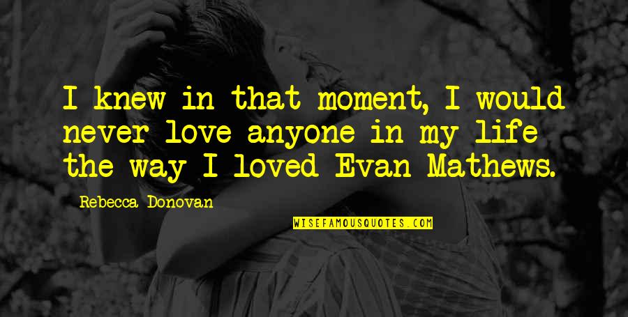 Moment I Knew Quotes By Rebecca Donovan: I knew in that moment, I would never Moment I Knew Quotes By Rebecca Donovan: I knew in that moment, I would never