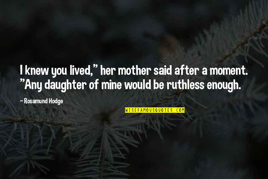 Moment I Knew Quotes By Rosamund Hodge: I knew you lived," her mother said after Moment I Knew Quotes By Rosamund Hodge: I knew you lived," her mother said after