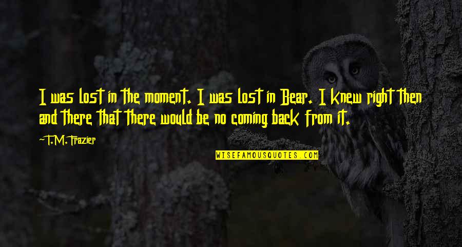 Moment I Knew Quotes By T.M. Frazier: I was lost in the moment. I was Moment I Knew Quotes By T.M. Frazier: I was lost in the moment. I was