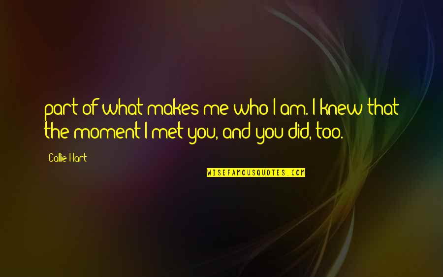 Moment I Met You Quotes By Callie Hart: part of what makes me who I am.