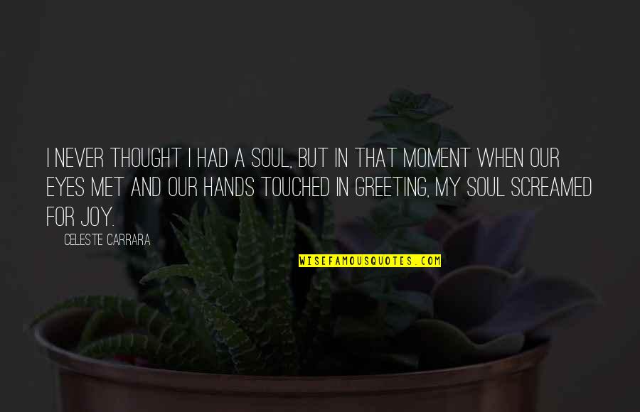 Moment I Met You Quotes By Celeste Carrara: I never thought I had a soul, but