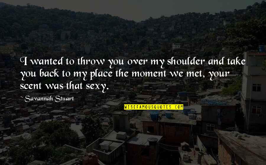 Moment I Met You Quotes By Savannah Stuart: I wanted to throw you over my shoulder