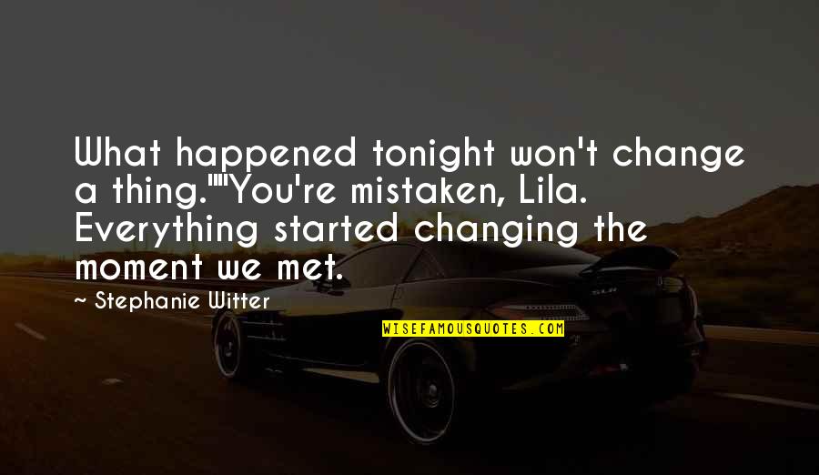 Moment I Met You Quotes By Stephanie Witter: What happened tonight won't change a thing.""You're mistaken,