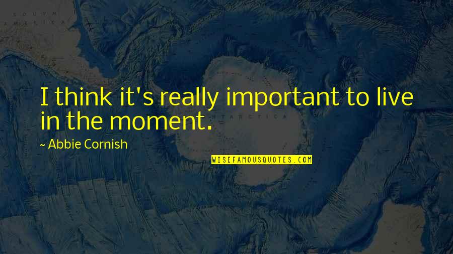 Moment Important Quotes By Abbie Cornish: I think it's really important to live in Moment Important Quotes By Abbie Cornish: I think it's really important to live in