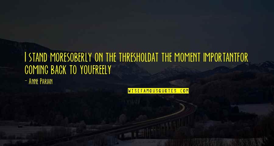 Moment Important Quotes By Anne Parian: I stand moresoberly on the thresholdat the moment Moment Important Quotes By Anne Parian: I stand moresoberly on the thresholdat the moment