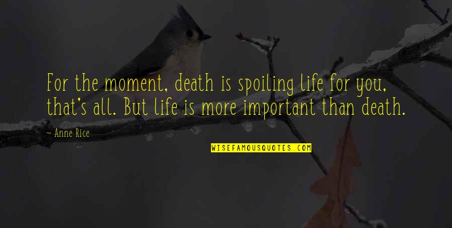 Moment Important Quotes By Anne Rice: For the moment, death is spoiling life for Moment Important Quotes By Anne Rice: For the moment, death is spoiling life for